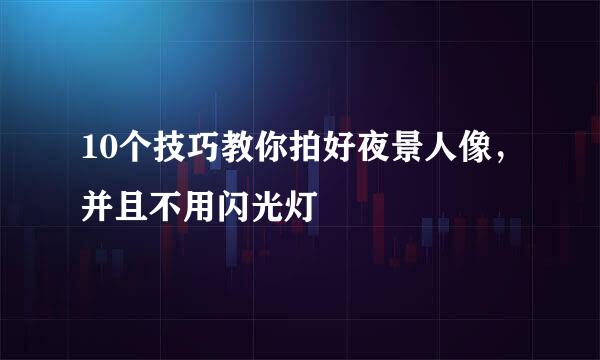 10个技巧教你拍好夜景人像，并且不用闪光灯