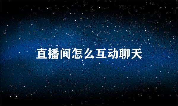 直播间怎么互动聊天