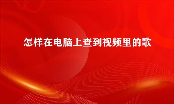 怎样在电脑上查到视频里的歌