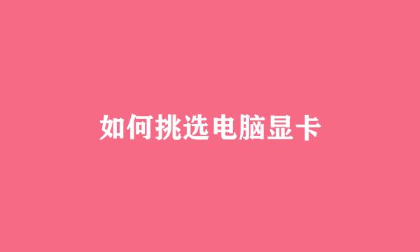 如何挑选电脑显卡