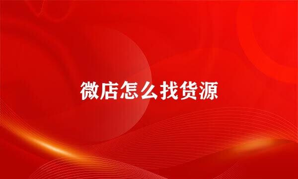 微店怎么找货源