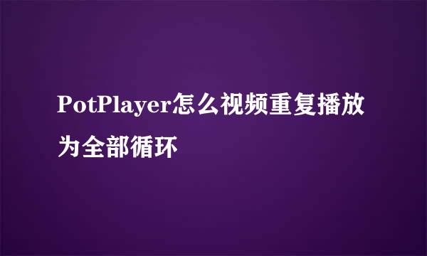 PotPlayer怎么视频重复播放为全部循环