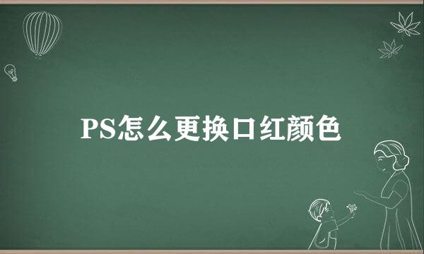 PS怎么更换口红颜色
