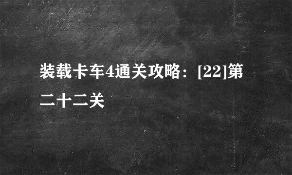 装载卡车4通关攻略：[22]第二十二关