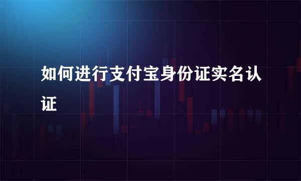 如何进行支付宝身份证实名认证