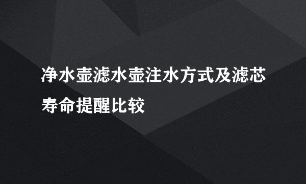 净水壶滤水壶注水方式及滤芯寿命提醒比较