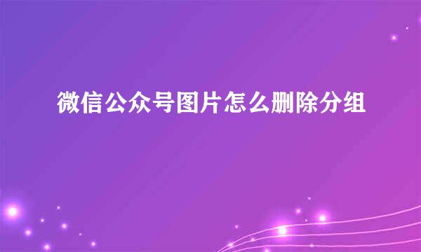 微信公众号图片怎么删除分组