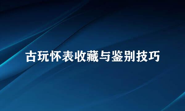 古玩怀表收藏与鉴别技巧