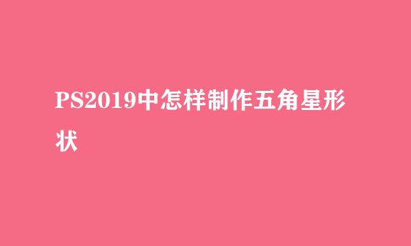 PS2019中怎样制作五角星形状