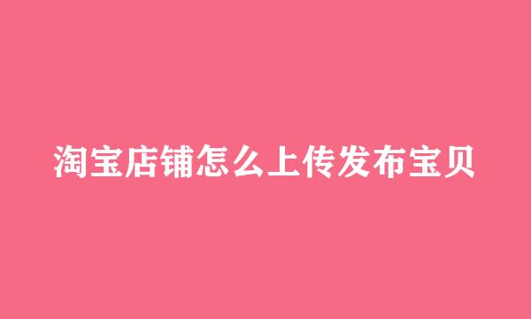 淘宝店铺怎么上传发布宝贝