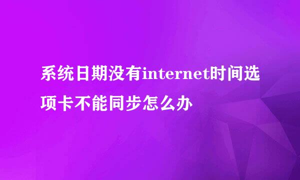系统日期没有internet时间选项卡不能同步怎么办