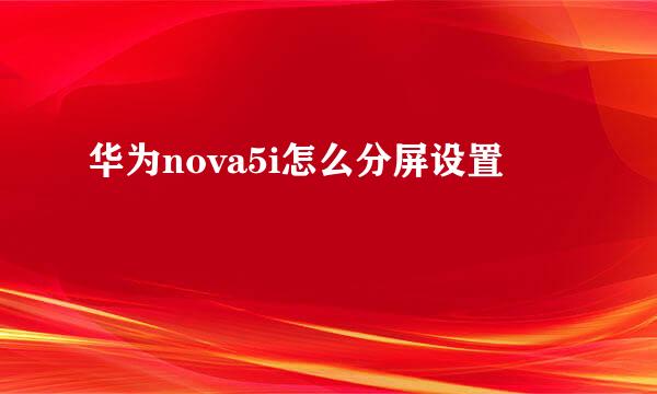 华为nova5i怎么分屏设置