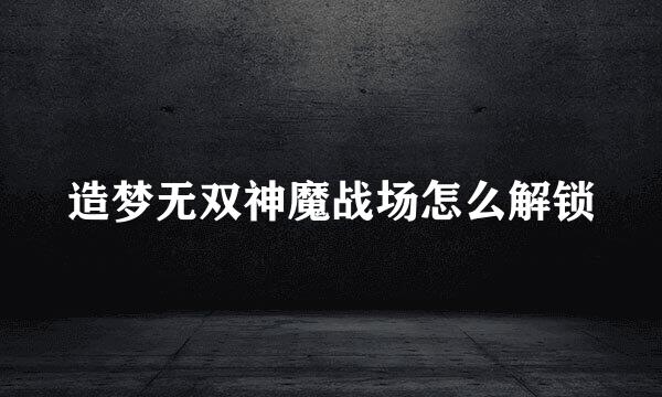 造梦无双神魔战场怎么解锁