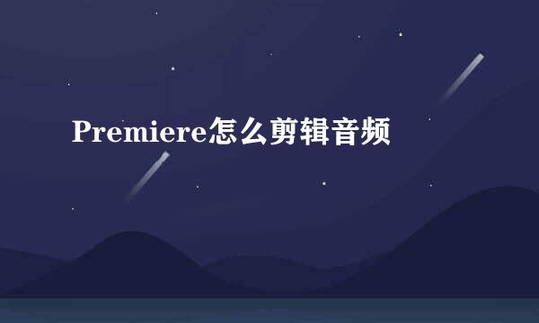 Premiere怎么剪辑音频