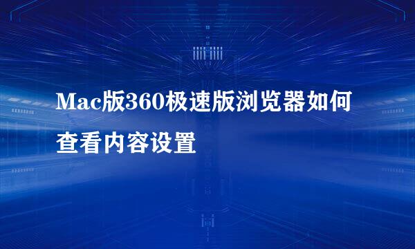 Mac版360极速版浏览器如何查看内容设置