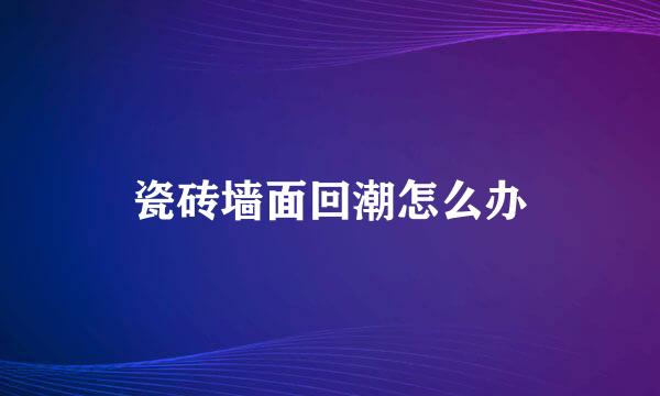 瓷砖墙面回潮怎么办