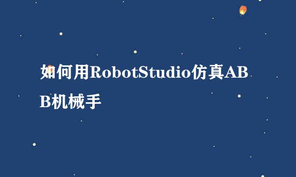 如何用RobotStudio仿真ABB机械手
