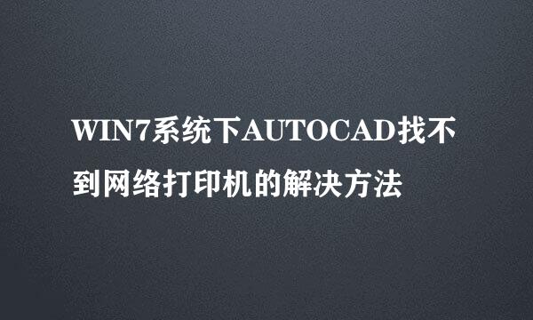 WIN7系统下AUTOCAD找不到网络打印机的解决方法