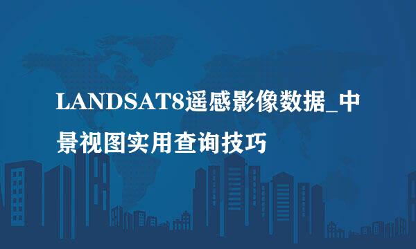LANDSAT8遥感影像数据_中景视图实用查询技巧