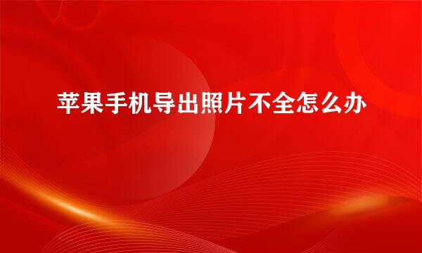 苹果手机导出照片不全怎么办
