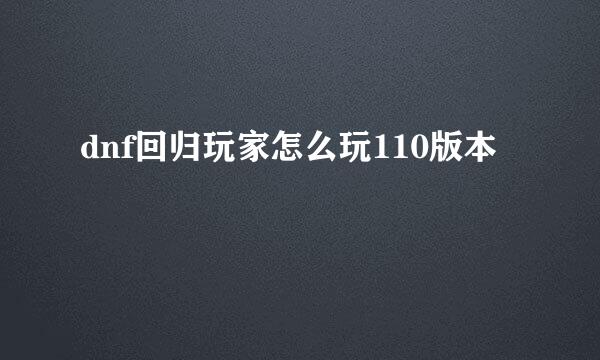 dnf回归玩家怎么玩110版本
