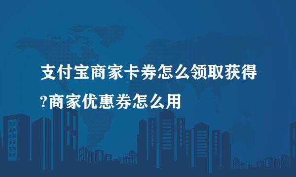 支付宝商家卡券怎么领取获得?商家优惠券怎么用