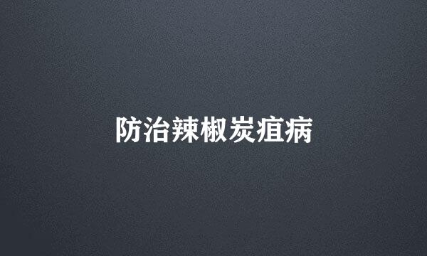 防治辣椒炭疽病