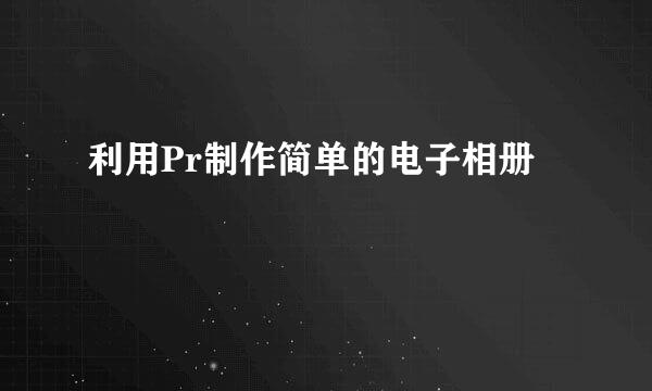 利用Pr制作简单的电子相册