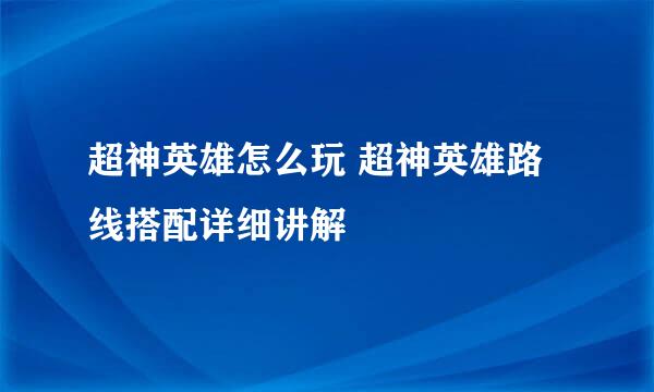 超神英雄怎么玩 超神英雄路线搭配详细讲解