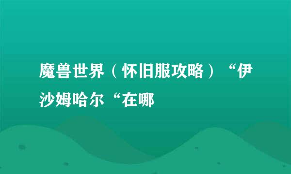 魔兽世界（怀旧服攻略）“伊沙姆哈尔“在哪