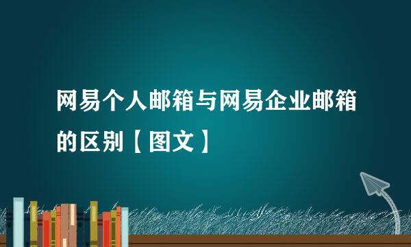 网易个人邮箱与网易企业邮箱的区别【图文】