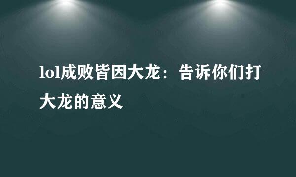 lol成败皆因大龙:告诉你们打大龙的意义