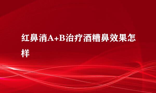 红鼻消A+B治疗酒糟鼻效果怎样