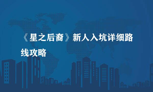 《星之后裔》新人入坑详细路线攻略