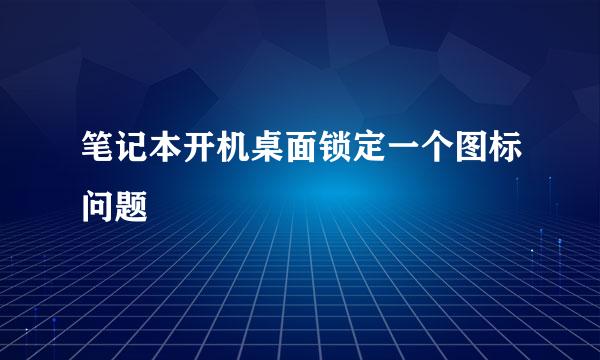 笔记本开机桌面锁定一个图标问题