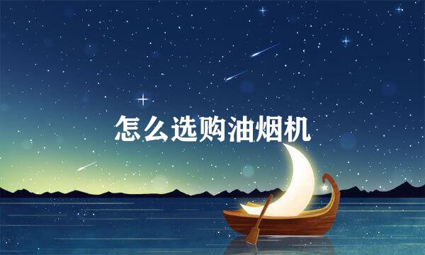 怎么选购油烟机