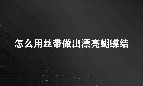 怎么用丝带做出漂亮蝴蝶结