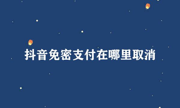 抖音免密支付在哪里取消