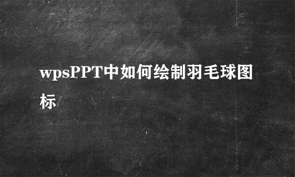 wpsPPT中如何绘制羽毛球图标