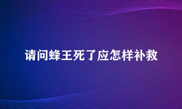 请问蜂王死了应怎样补救