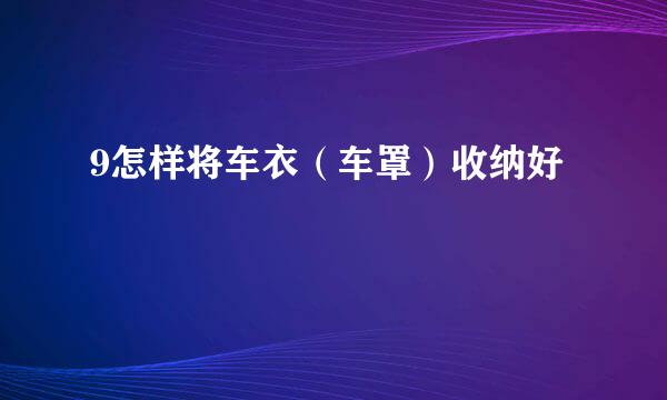 9怎样将车衣（车罩）收纳好