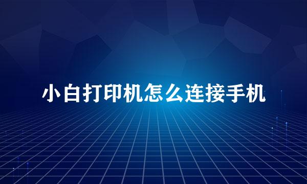 小白打印机怎么连接手机