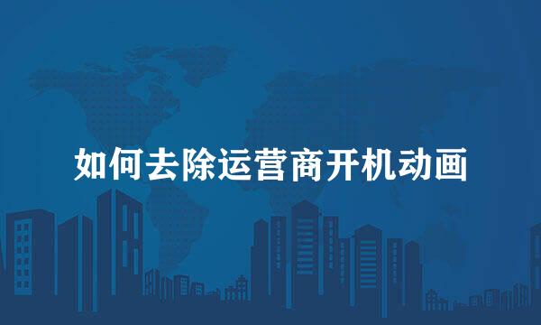 如何去除运营商开机动画
