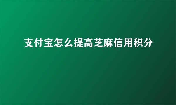支付宝怎么提高芝麻信用积分