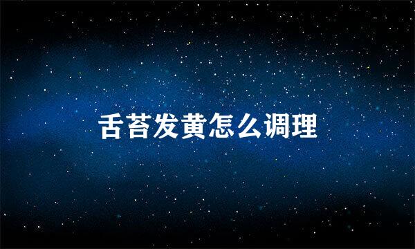 舌苔发黄怎么调理