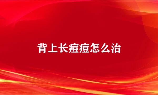 背上长痘痘怎么治