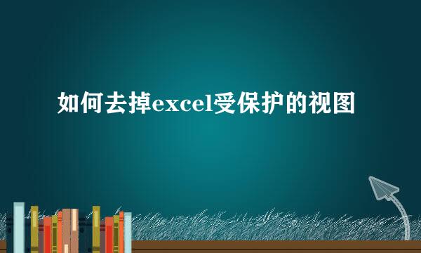 如何去掉excel受保护的视图