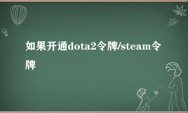 如果开通dota2令牌/steam令牌