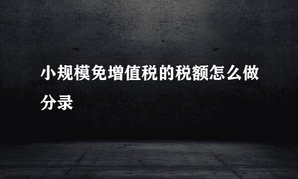 小规模免增值税的税额怎么做分录