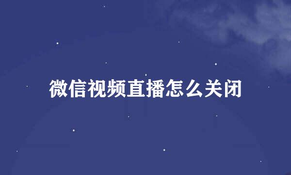 微信视频直播怎么关闭